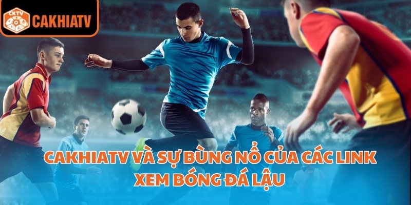 Cakhiatv Và Sự Bùng Nổ Của Các Link Xem Bóng Đá Lậu 1 các link xem bóng đá lậu