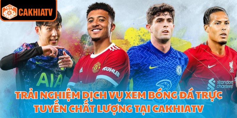 CakhiaTV CH | Xem Bóng Đá Trực Tuyến Tại Website Cà Khịa TV T2/2026 27 Trải nghiệm dịch vụ xem bóng đá trực tuyến chất lượng tại Cakhiatv