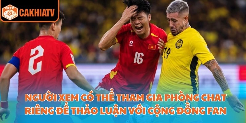 Cakhiatv – Địa Chỉ Xem Trực Tiếp Bóng Đá Việt Nam Uy Tín 3 Người xem có thể tham gia phòng chat riêng để thảo luận với cộng đồng fan