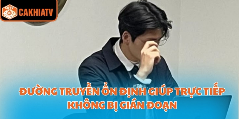 Đường truyền ổn định giúp trực tiếp không bị gián đoạn